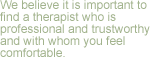Mission: We believe it is important to find a therapist who is professional and trustworthy, and with whom you feel comfortable.